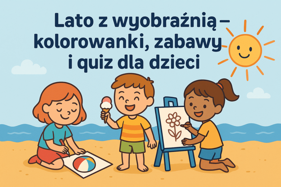 Troje dzieci bawi się na plaży – jedno rysuje piłkę, drugie je loda, a trzecie maluje kwiaty na sztaludze; nad nimi uśmiechnięte słońce i tytuł Lato z wyobraźnią – kolorowanki, zabawy i quiz dla dzieci